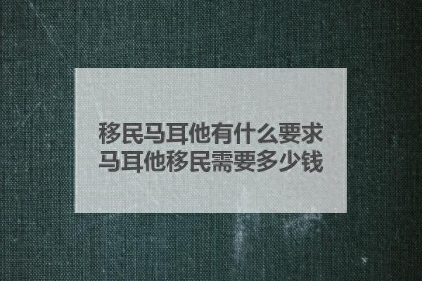 移民马耳他有什么要求？马耳他移民需要多少钱？ 